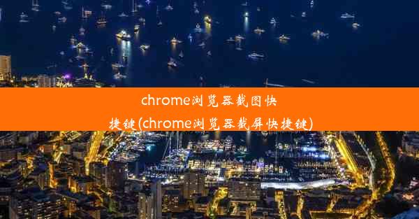 chrome浏览器截图快捷键(chrome浏览器截屏快捷键)