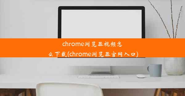 chrome浏览器视频怎么下载(chrome浏览器官网入口)