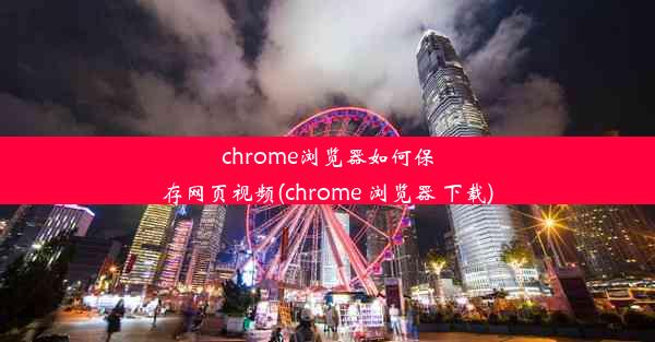 chrome浏览器如何保存网页视频(chrome 浏览器 下载)