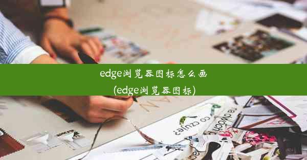 edge浏览器图标怎么画(edge浏览器图标)