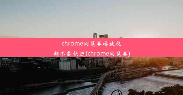 chrome浏览器播放视频不能快进(chrome浏览器)