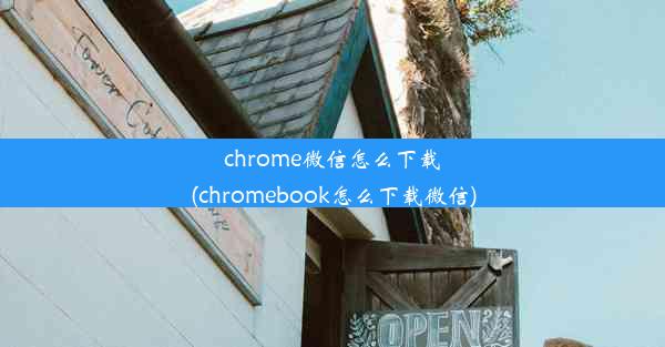 chrome微信怎么下载(chromebook怎么下载微信)