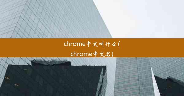 chrome中文叫什么(chrome中文名)