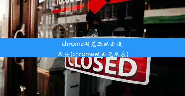 chrome浏览器双击没反应(chrome双击无反应)