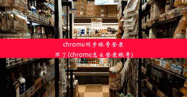 chrome同步账号登录不了(chrome怎么登录账号)