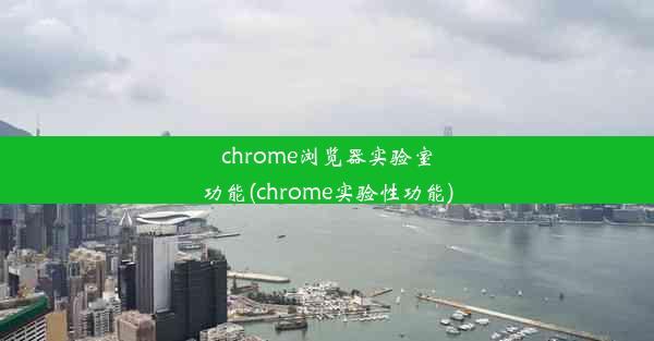 chrome浏览器实验室功能(chrome实验性功能)