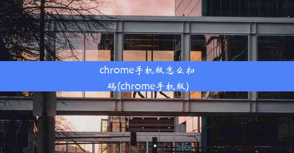 chrome手机版怎么扫码(chrome手机版)