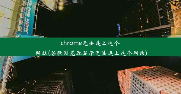 chrome无法连上这个网站(谷歌浏览器显示无法连上这个网站)