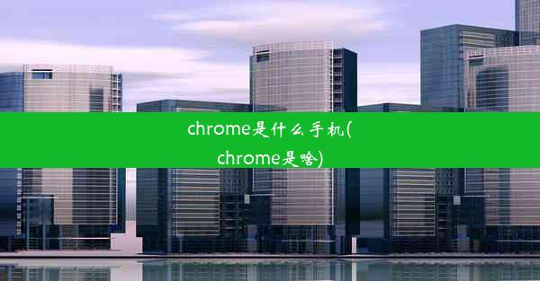 chrome是什么手机(chrome是啥)