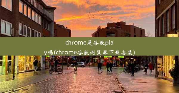 chrome是谷歌play吗(chrome谷歌浏览器下载安装)