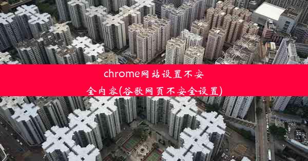 chrome网站设置不安全内容(谷歌网页不安全设置)