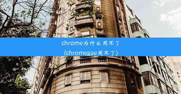 chrome为什么用不了(chromegae用不了)