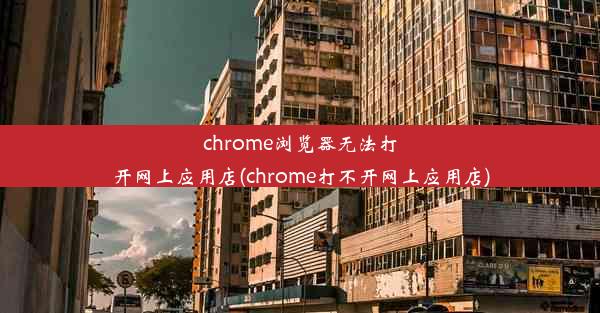 chrome浏览器无法打开网上应用店(chrome打不开网上应用店)