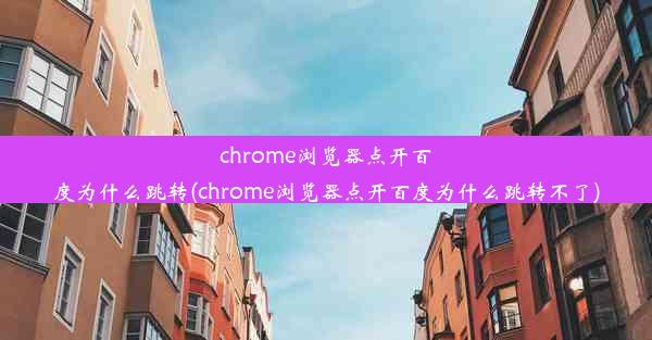 chrome浏览器点开百度为什么跳转(chrome浏览器点开百度为什么跳转不了)