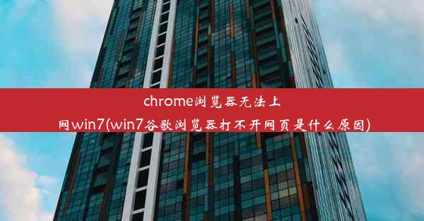 chrome浏览器无法上网win7(win7谷歌浏览器打不开网页是什么原因)