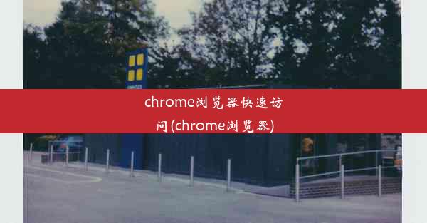 chrome浏览器快速访问(chrome浏览器)