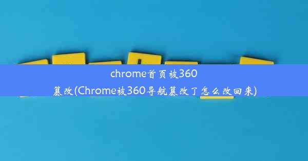 chrome首页被360篡改(Chrome被360导航篡改了怎么改回来)