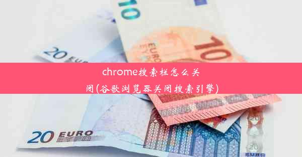 chrome搜索栏怎么关闭(谷歌浏览器关闭搜索引擎)