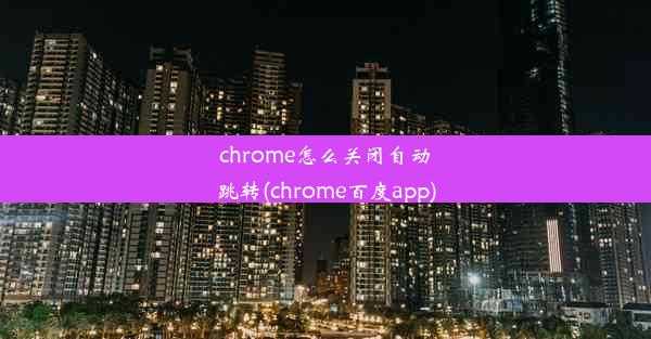 chrome怎么关闭自动跳转(chrome百度app)