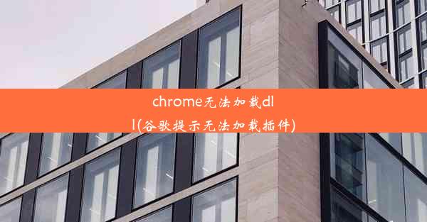 chrome无法加载dll(谷歌提示无法加载插件)