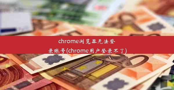 chrome浏览器无法登录账号(chrome用户登录不了)