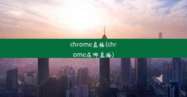 chrome直播(chrome在哪直播)