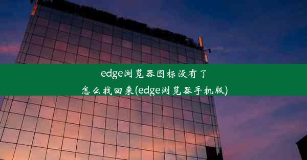 edge浏览器图标没有了怎么找回来(edge浏览器手机版)