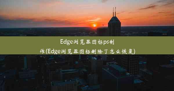 Edge浏览器图标ps制作(Edge浏览器图标删除了怎么恢复)