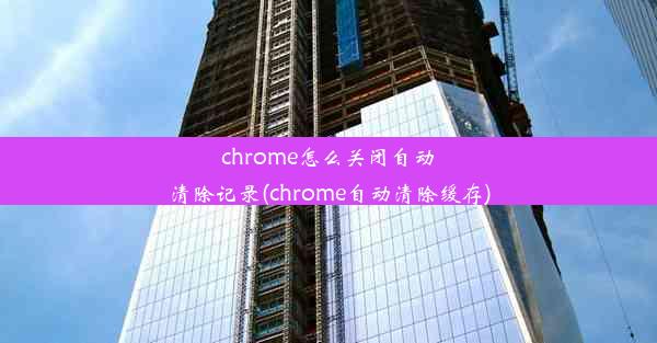 chrome怎么关闭自动清除记录(chrome自动清除缓存)