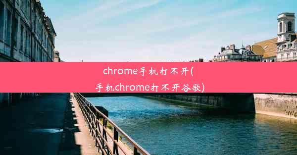 chrome手机打不开(手机chrome打不开谷歌)