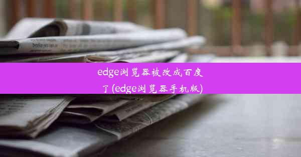 edge浏览器被改成百度了(edge浏览器手机版)