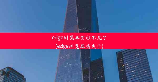 edge浏览器图标不见了(edge浏览器消失了)