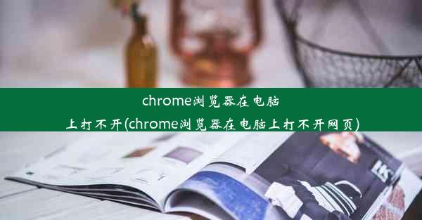 chrome浏览器在电脑上打不开(chrome浏览器在电脑上打不开网页)