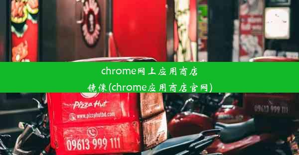 chrome网上应用商店镜像(chrome应用商店官网)