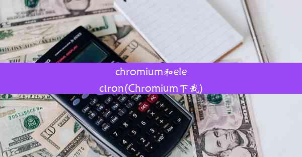 chromium和electron(Chromium下载)