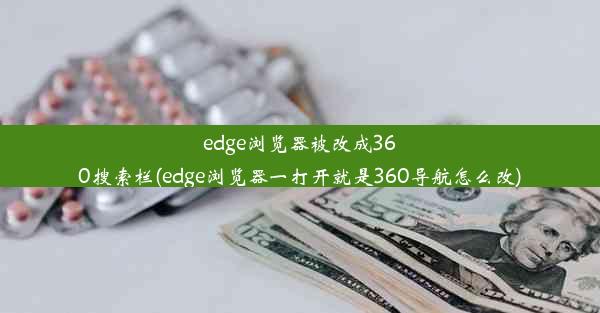 edge浏览器被改成360搜索栏(edge浏览器一打开就是360导航怎么改)