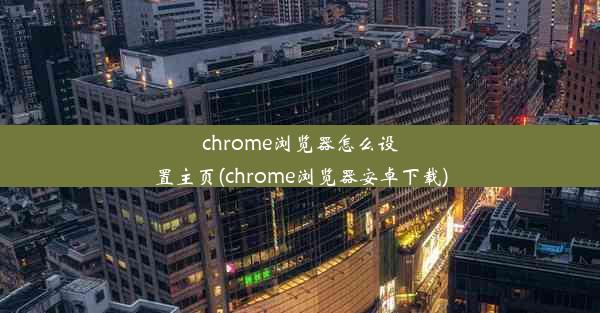 chrome浏览器怎么设置主页(chrome浏览器安卓下载)