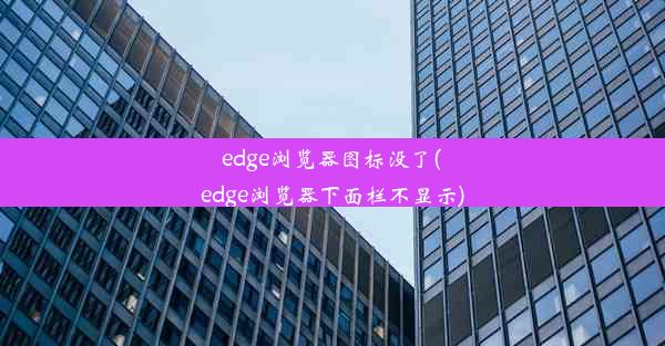 edge浏览器图标没了(edge浏览器下面栏不显示)