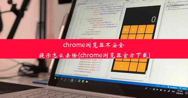 chrome浏览器不安全提示怎么去除(chrome浏览器官方下载)