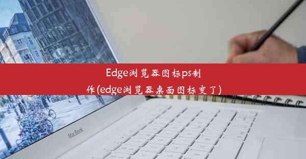 Edge浏览器图标ps制作(edge浏览器桌面图标变了)