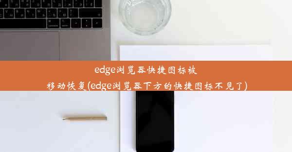 edge浏览器快捷图标被移动恢复(edge浏览器下方的快捷图标不见了)