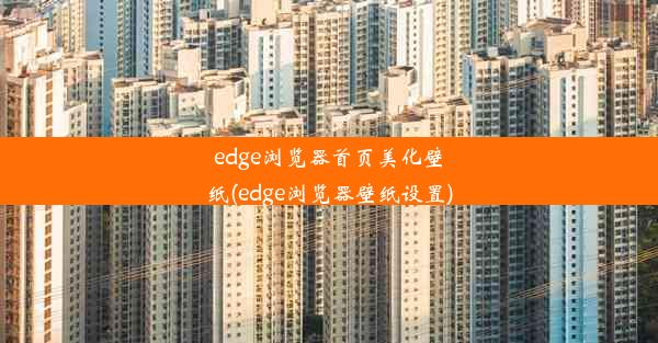 edge浏览器首页美化壁纸(edge浏览器壁纸设置)