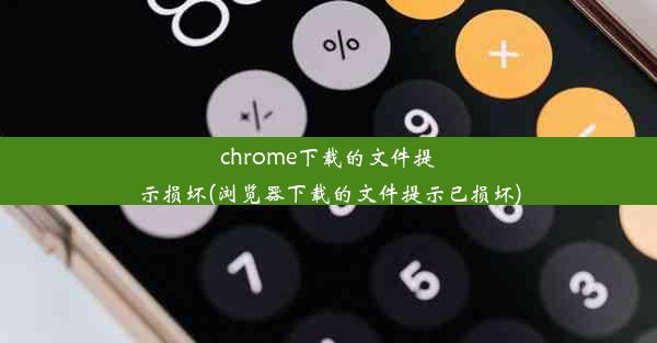 chrome下载的文件提示损坏(浏览器下载的文件提示已损坏)