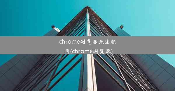 chrome浏览器无法联网(chrome浏览器)