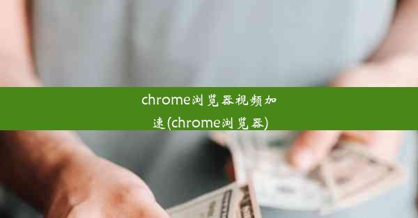 chrome浏览器视频加速(chrome浏览器)