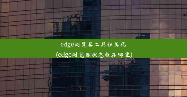 edge浏览器工具栏美化(edge浏览器状态栏在哪里)