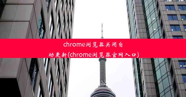 chrome浏览器关闭自动更新(chrome浏览器官网入口)