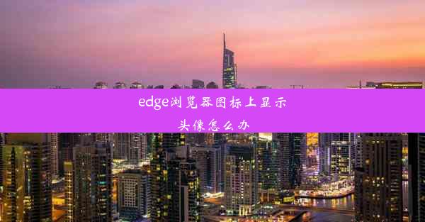 edge浏览器图标上显示头像怎么办