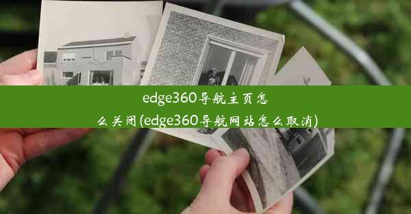 edge360导航主页怎么关闭(edge360导航网站怎么取消)