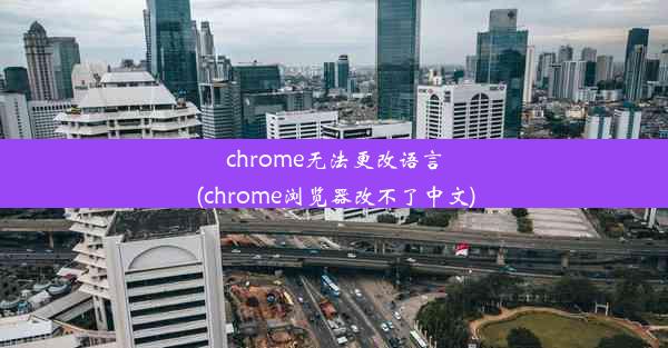 chrome无法更改语言(chrome浏览器改不了中文)